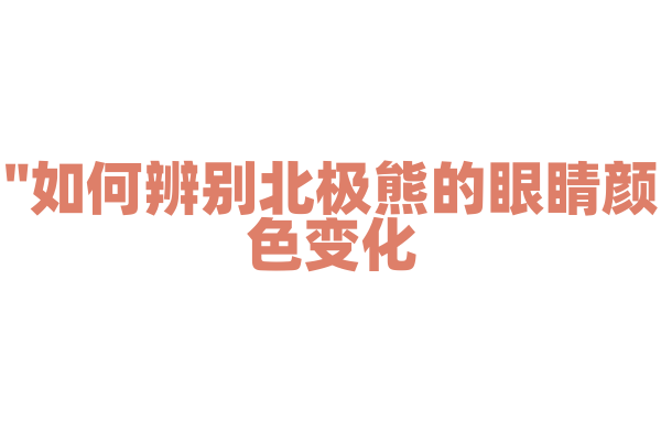 "如何辨别北极熊的眼睛颜色变化？"